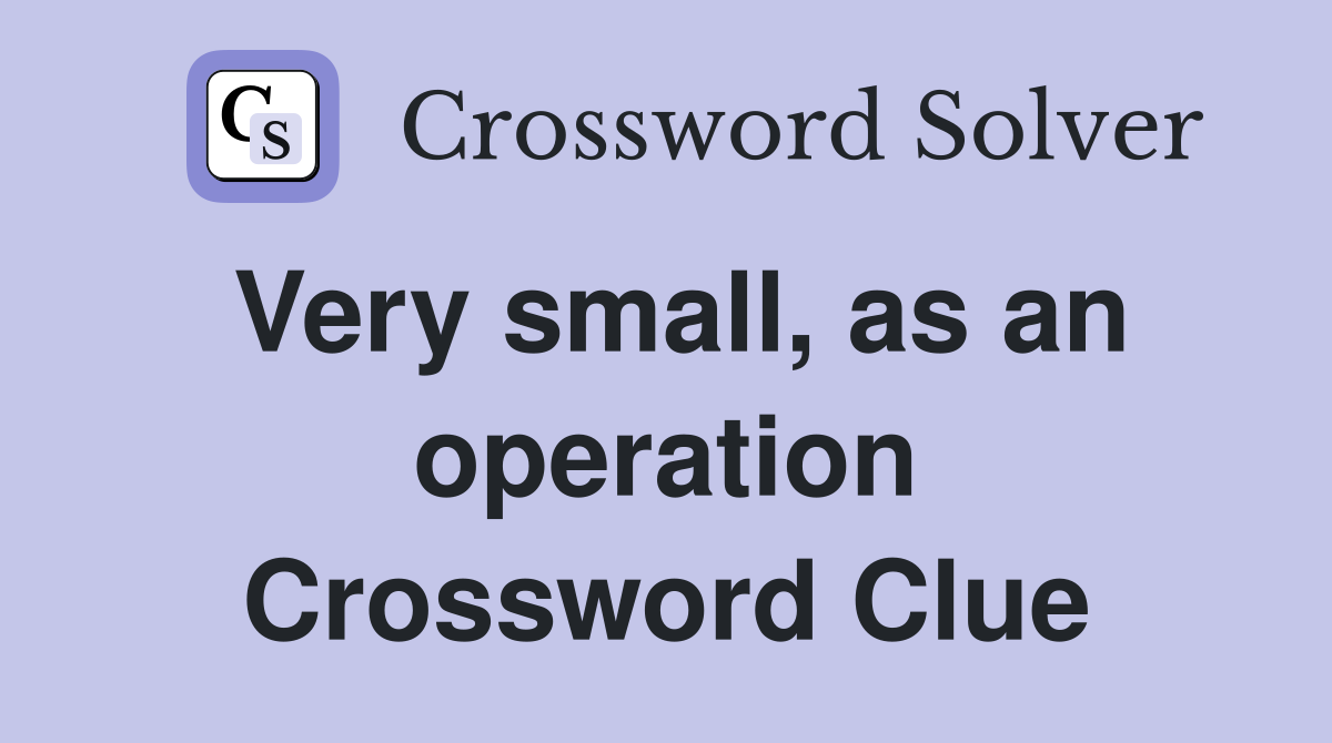 Very small, as an operation Crossword Clue