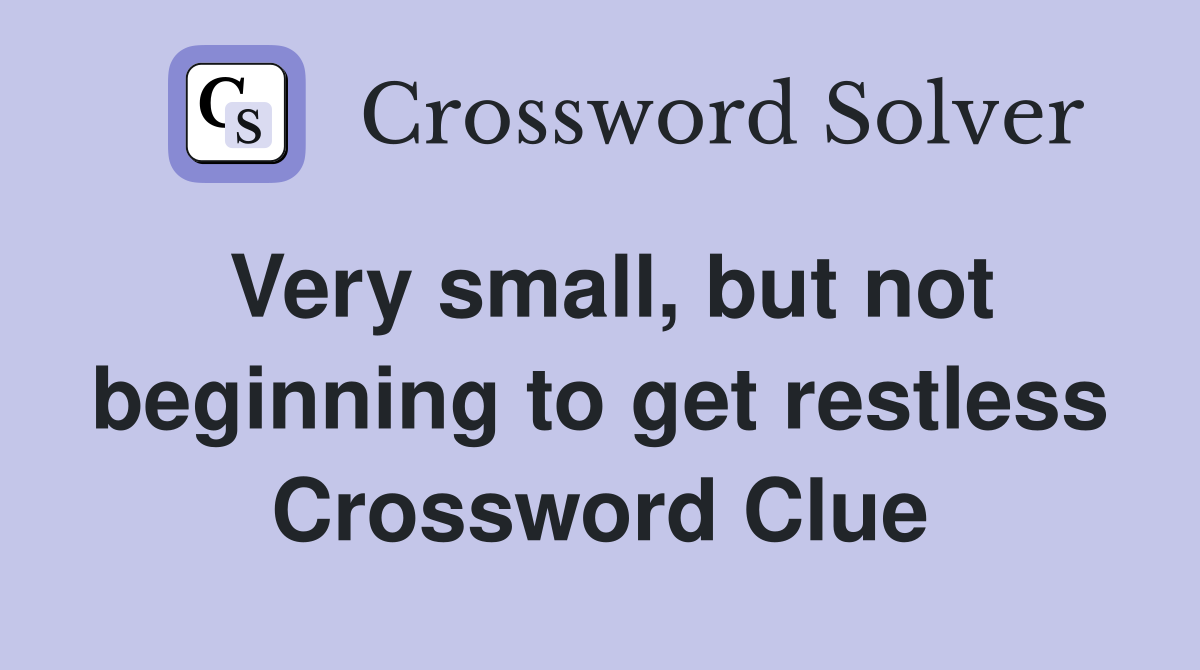 Very small, but not beginning to get restless Crossword Clue