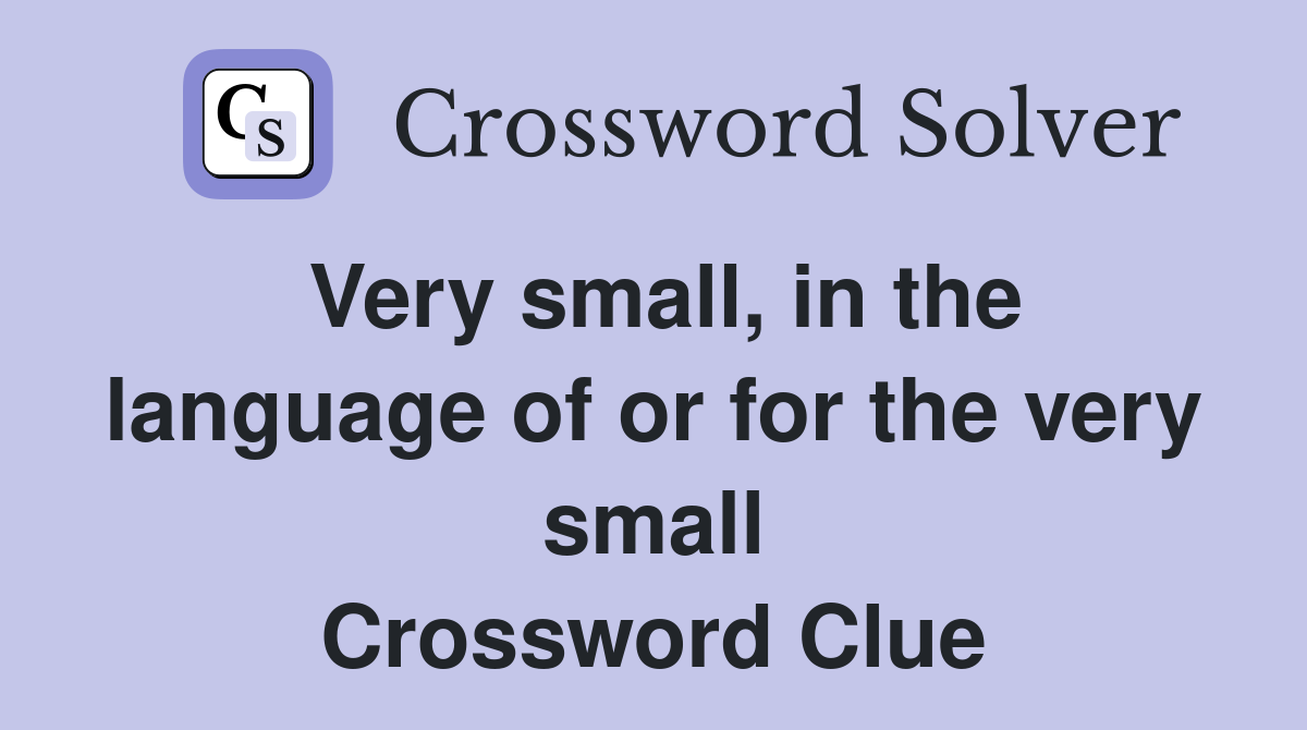 Very small, in the language of or for the very small Crossword Clue