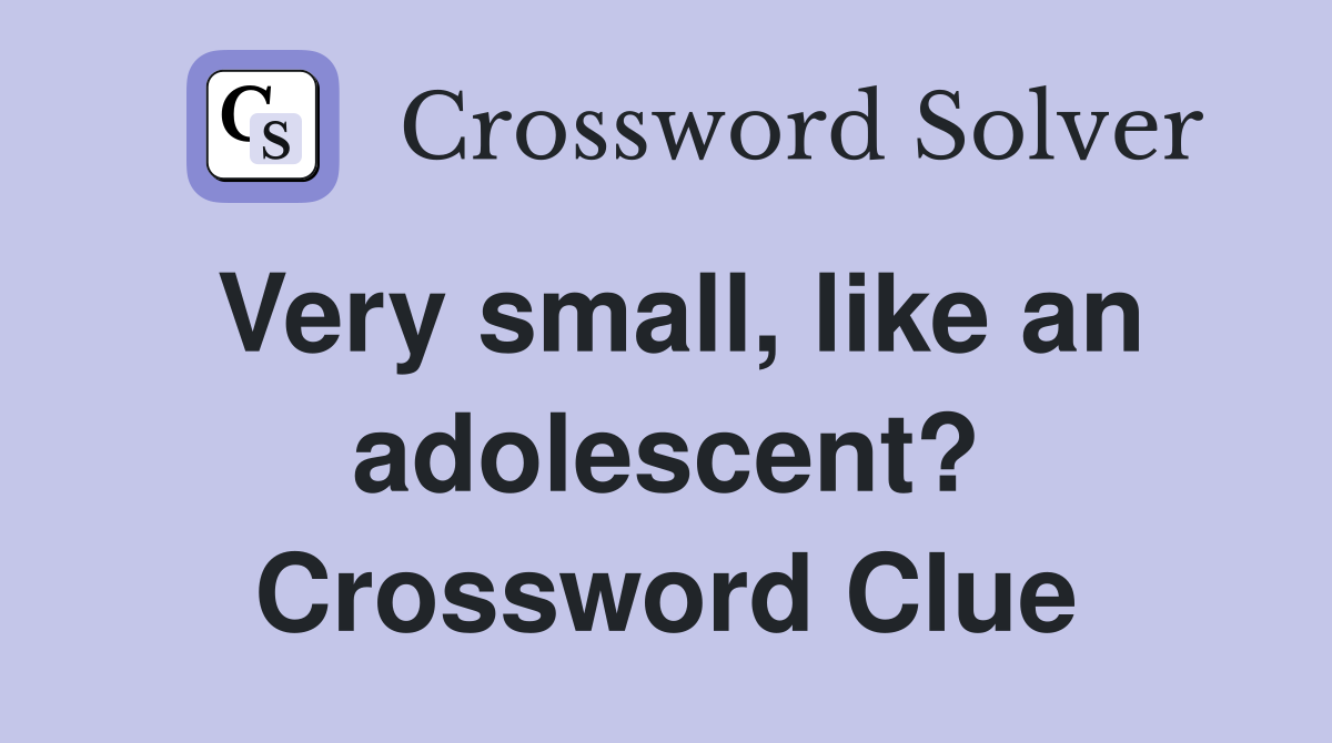 Very small, like an adolescent? Crossword Clue