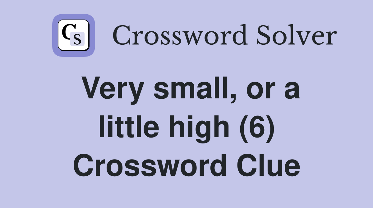 Very small, or a little high (6) Crossword Clue