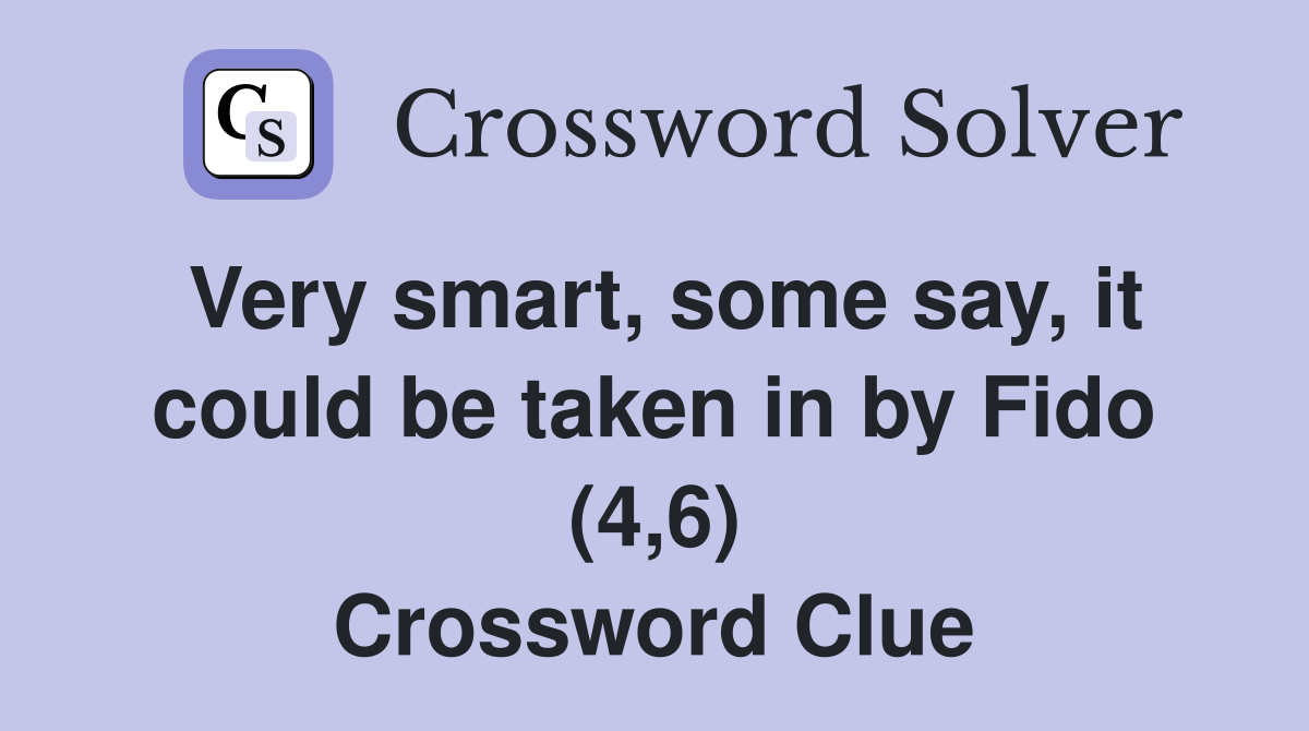 Very smart, some say, it could be taken in by Fido (4,6) Crossword Clue