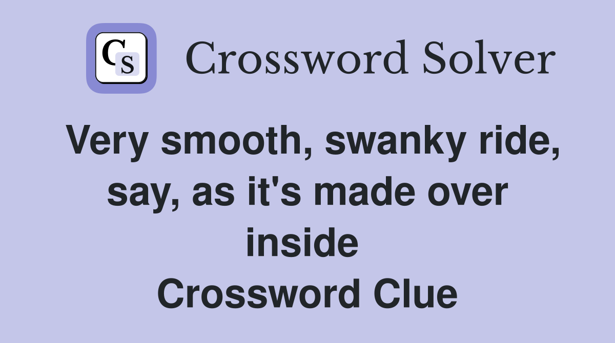 Very smooth, swanky ride, say, as it's made over inside  Crossword Clue