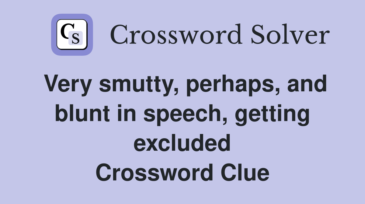 Very smutty, perhaps, and blunt in speech, getting excluded Crossword Clue