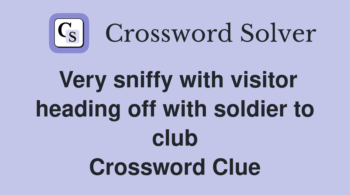 Very sniffy with visitor heading off with soldier to club Crossword Clue