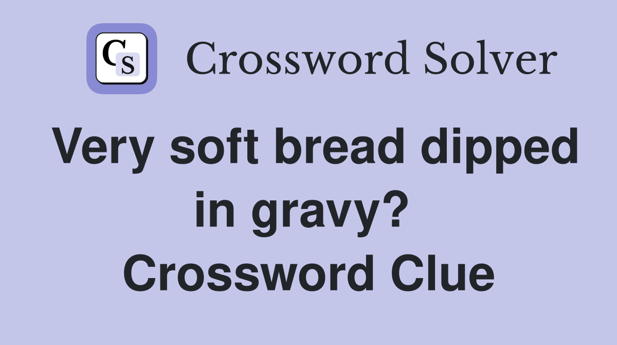 Very soft bread dipped in gravy?  Crossword Clue