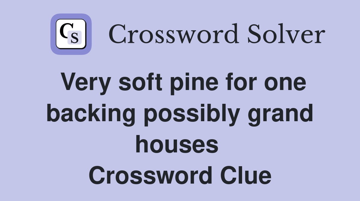 Very soft pine for one backing possibly grand houses  Crossword Clue