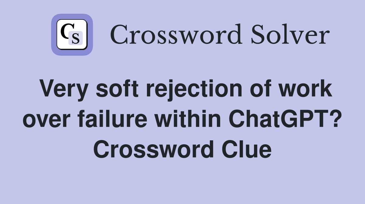 Very soft rejection of work over failure within ChatGPT? Crossword Clue