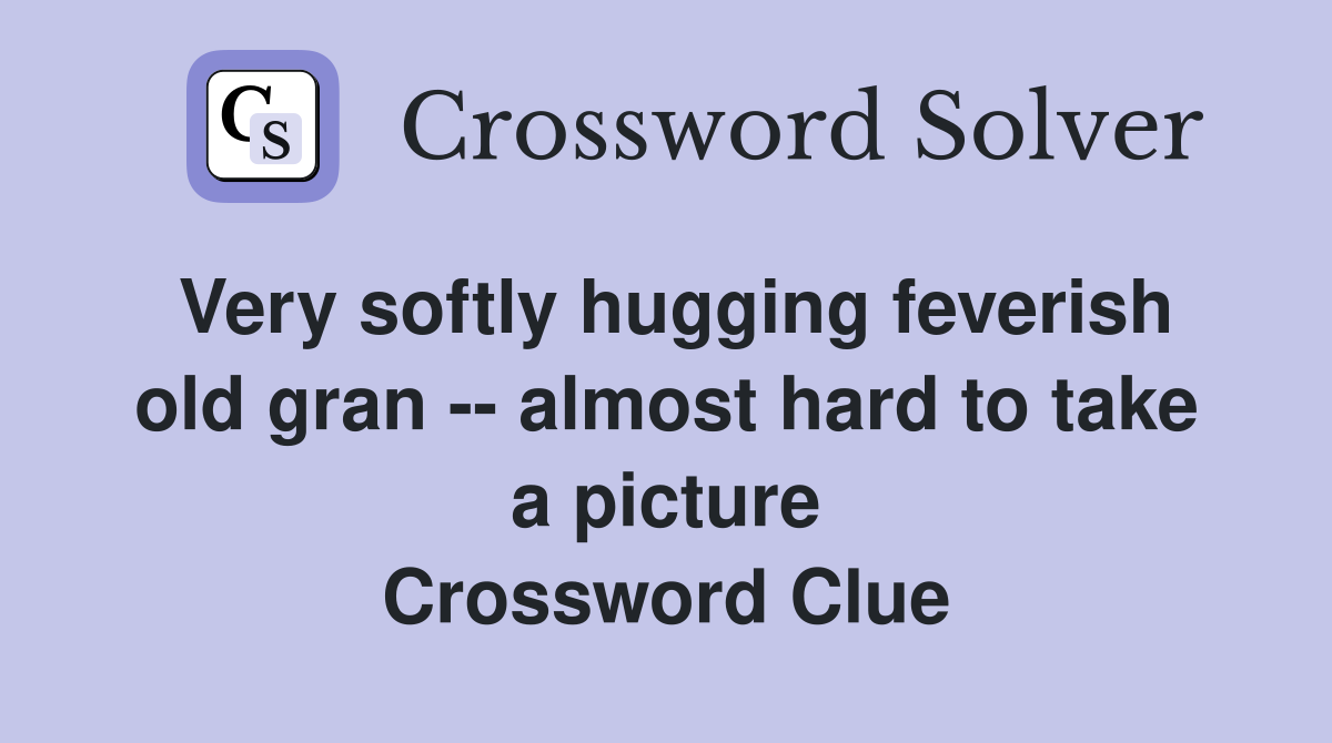 Very softly hugging feverish old gran -- almost hard to take a picture Crossword Clue