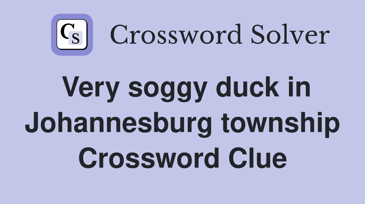 Very soggy duck in Johannesburg township Crossword Clue