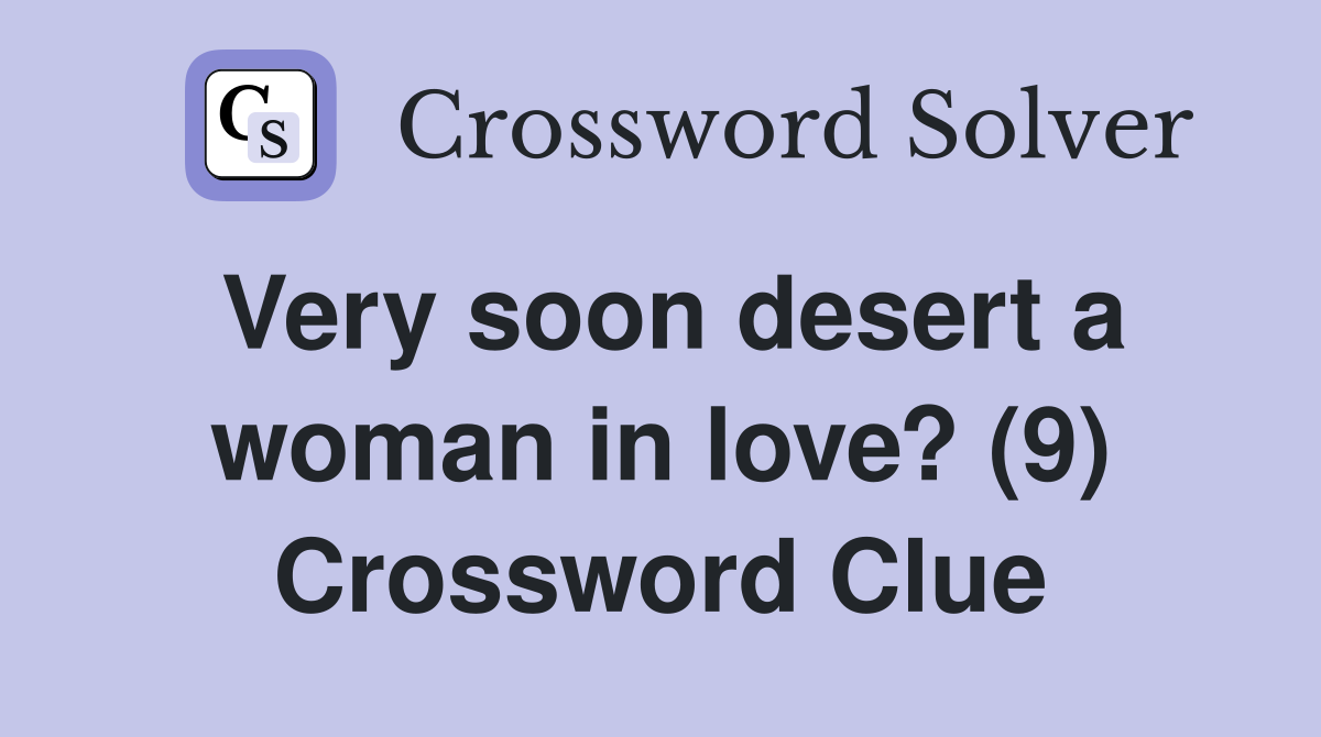 Very soon desert a woman in love? (9) Crossword Clue
