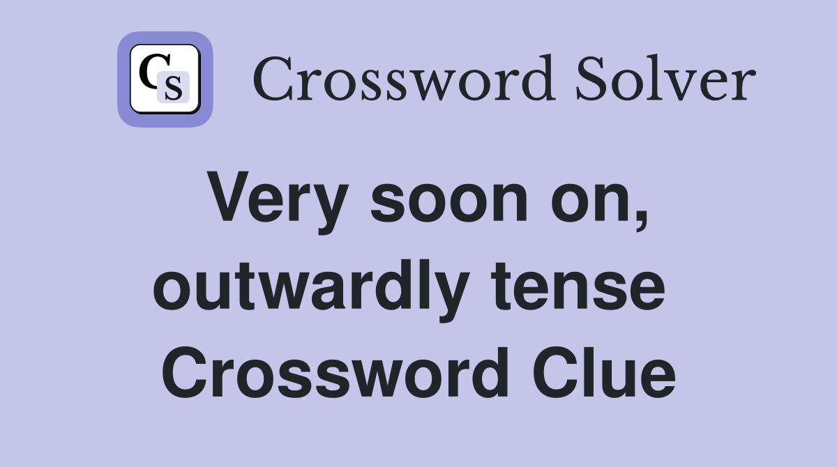 Very soon on, outwardly tense  Crossword Clue