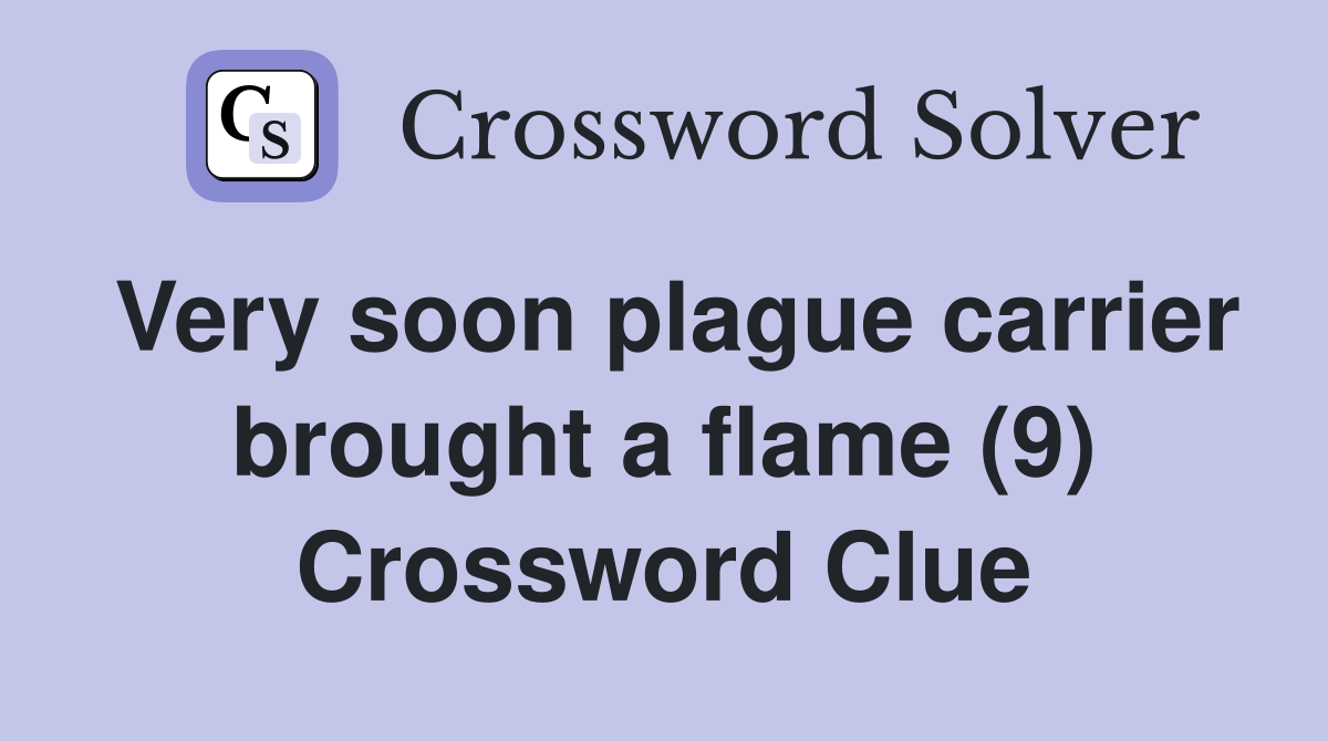 Very soon plague carrier brought a flame (9) Crossword Clue