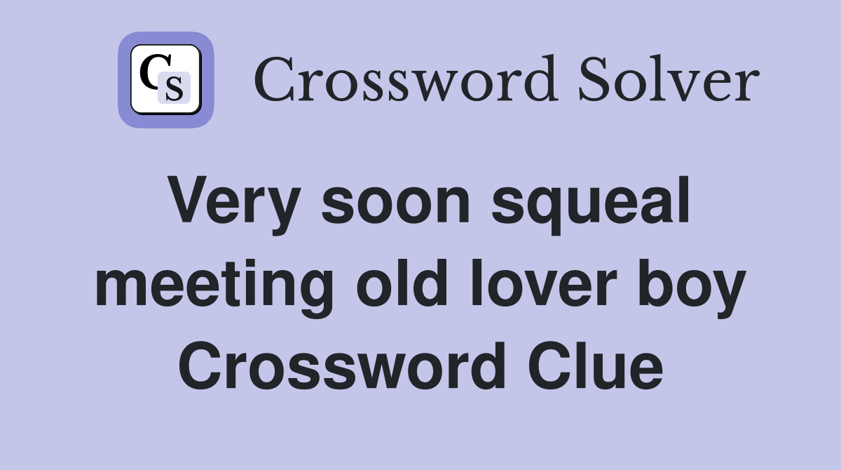 Very soon squeal meeting old lover boy Crossword Clue