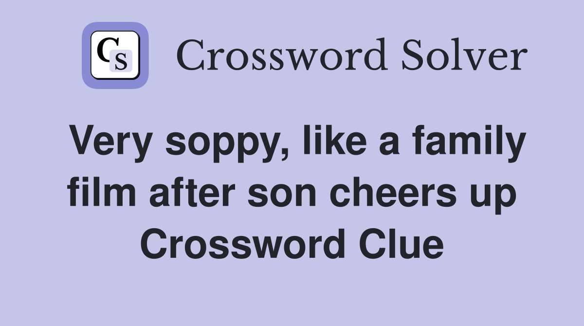 Very soppy, like a family film after son cheers up Crossword Clue