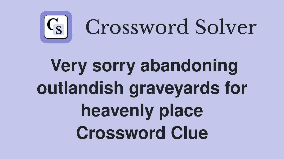 Very sorry abandoning outlandish graveyards for heavenly place Crossword Clue