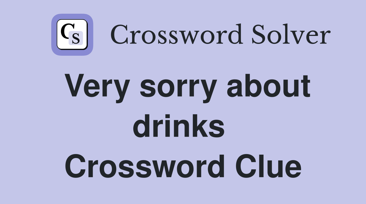 Very sorry about drinks  Crossword Clue