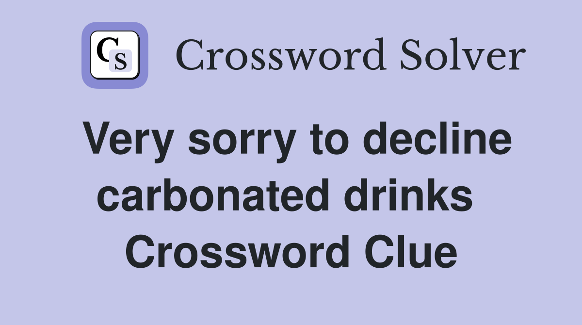 Very sorry to decline carbonated drinks  Crossword Clue