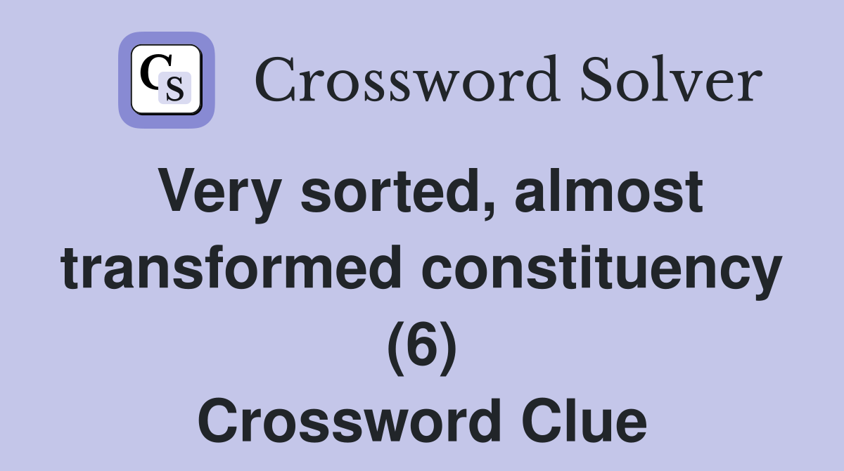 Very sorted, almost transformed constituency (6) Crossword Clue
