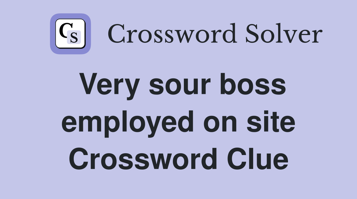 Very sour boss employed on site Crossword Clue