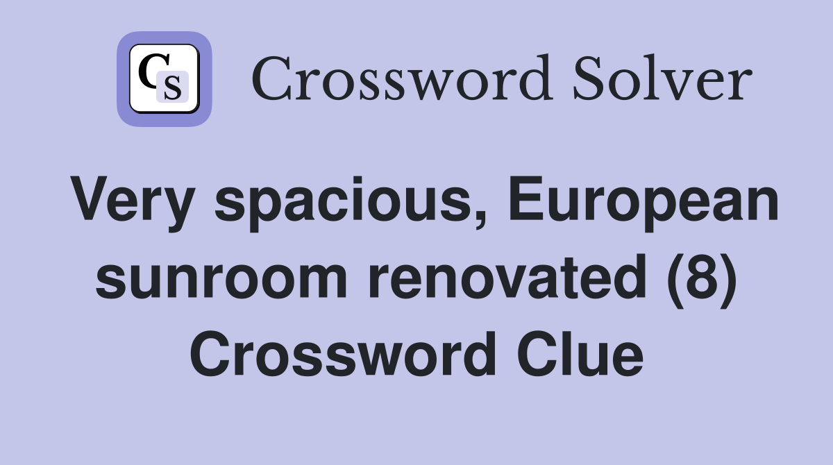 Very spacious, European sunroom renovated (8) Crossword Clue