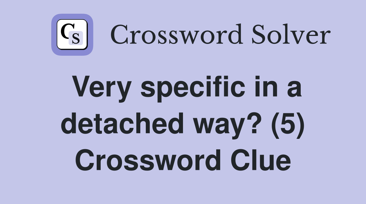 Very specific in a detached way? (5) Crossword Clue