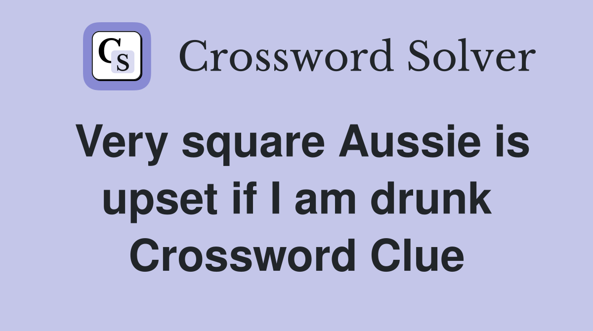 Very square Aussie is upset if I am drunk Crossword Clue