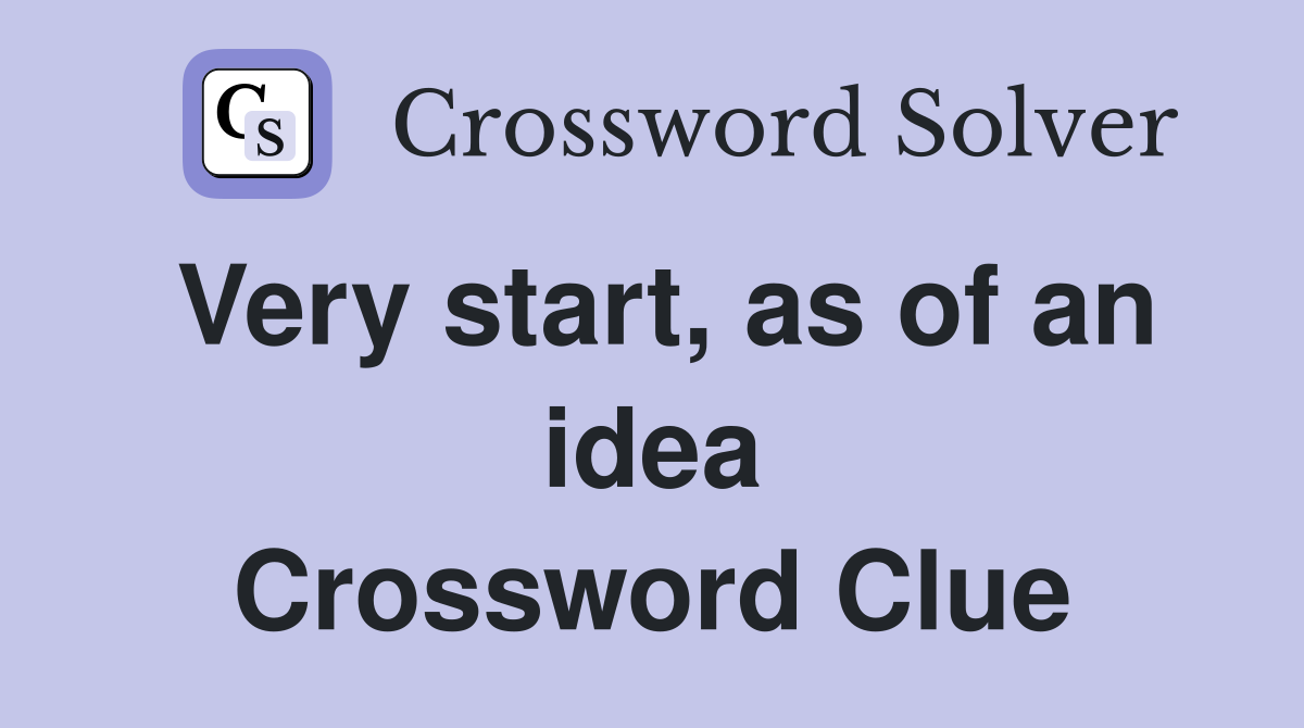 Very start, as of an idea Crossword Clue