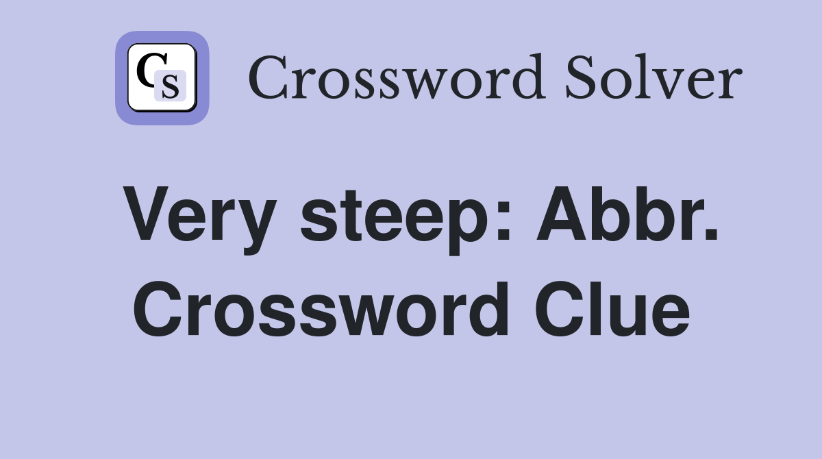Very steep: Abbr. Crossword Clue