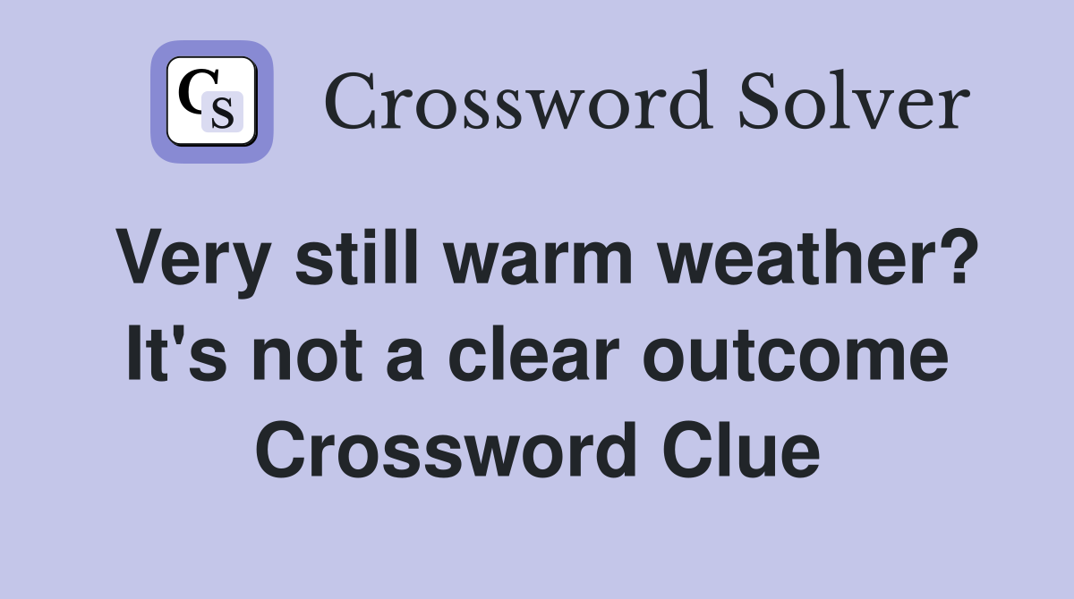 Very still warm weather? It's not a clear outcome Crossword Clue