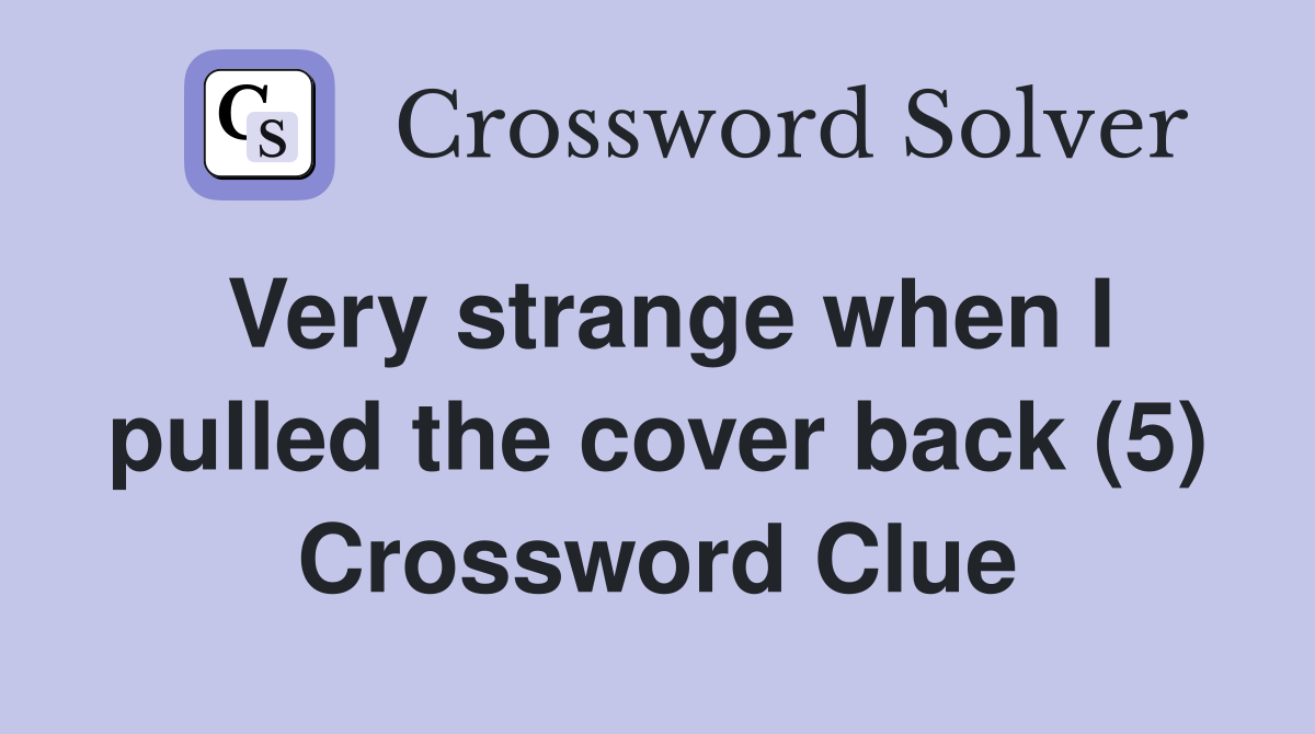 Very strange when I pulled the cover back (5) Crossword Clue