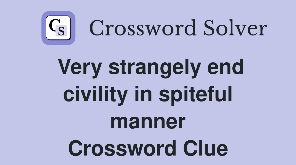 Very strangely end civility in spiteful manner Crossword Clue