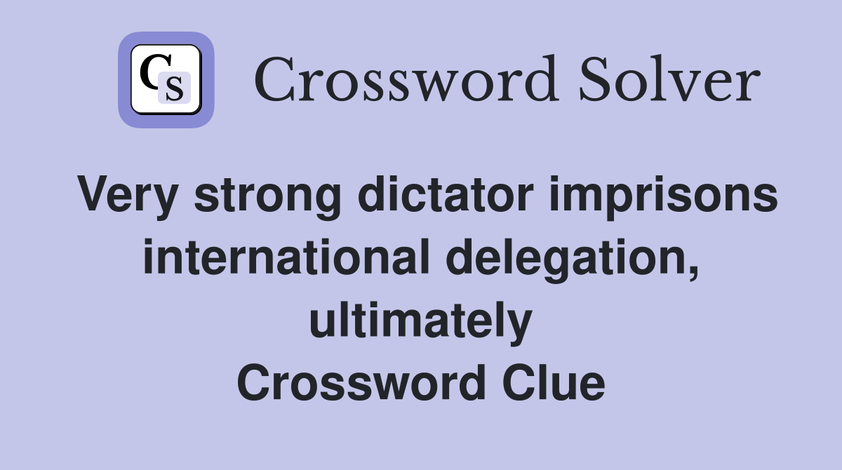 Very strong dictator imprisons international delegation, ultimately Crossword Clue