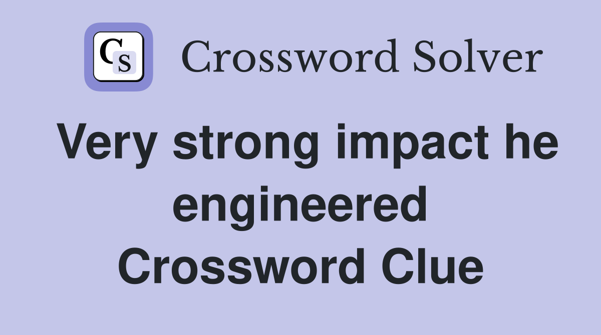 Very strong impact he engineered Crossword Clue