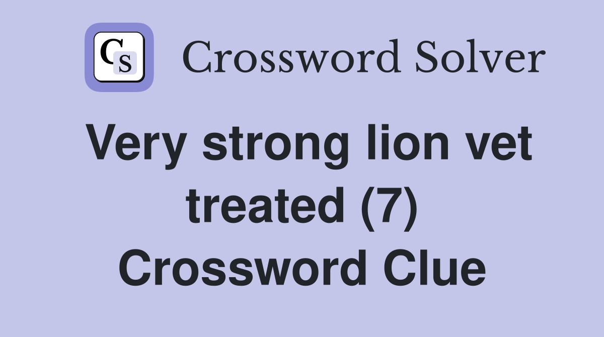 Very strong lion vet treated (7) Crossword Clue
