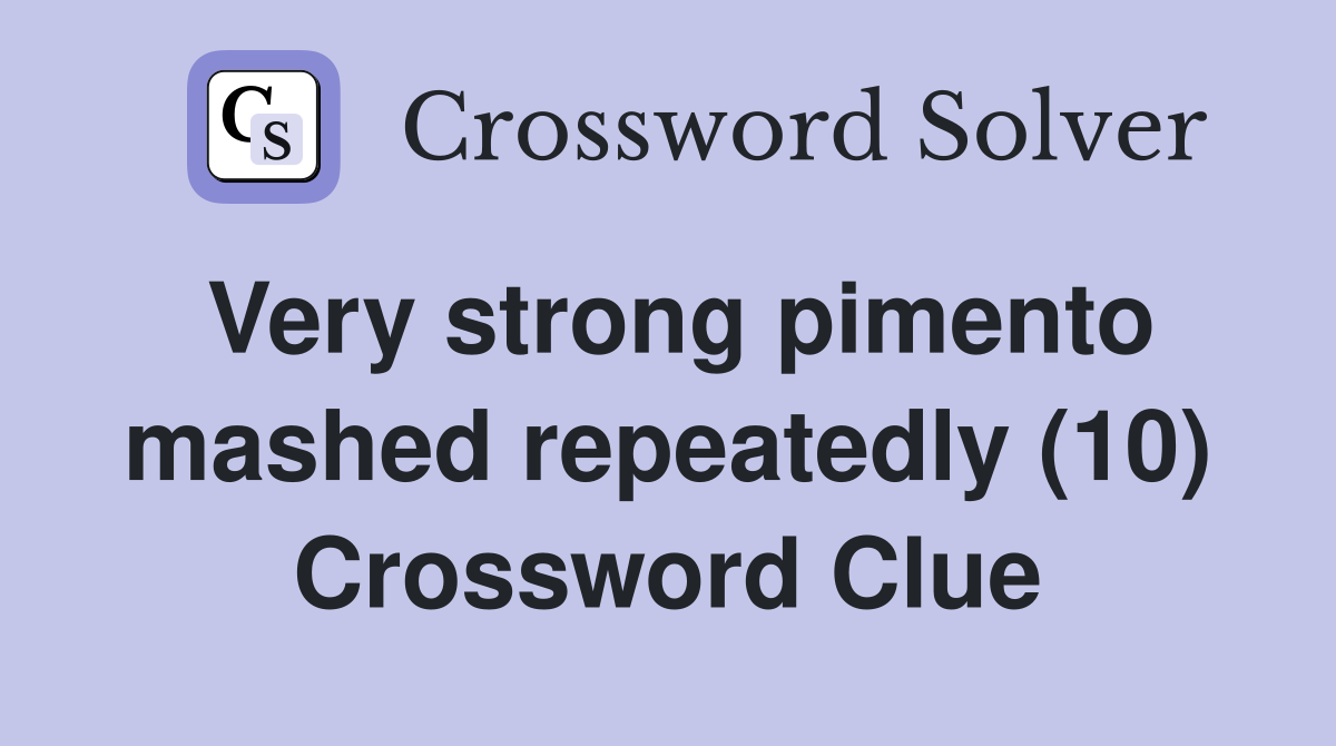 Very strong pimento mashed repeatedly (10) Crossword Clue