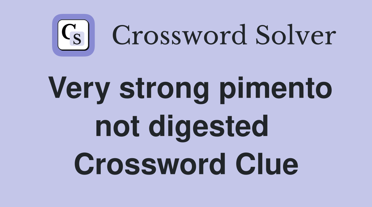 Very strong pimento not digested  Crossword Clue
