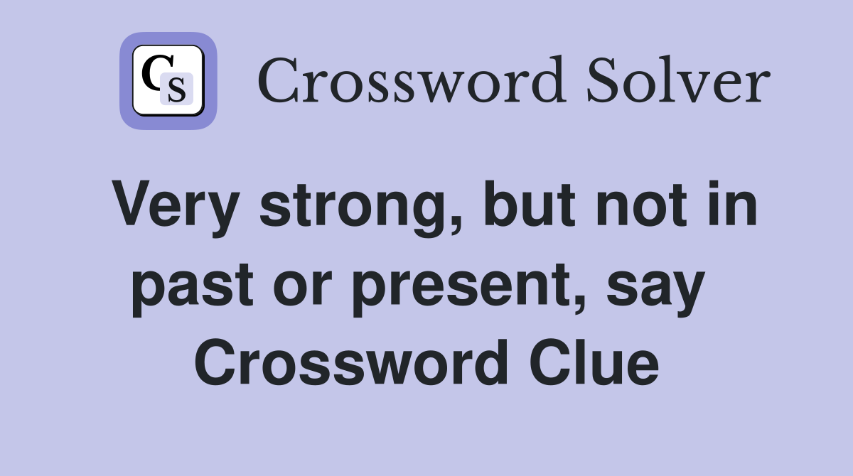 Very strong, but not in past or present, say  Crossword Clue