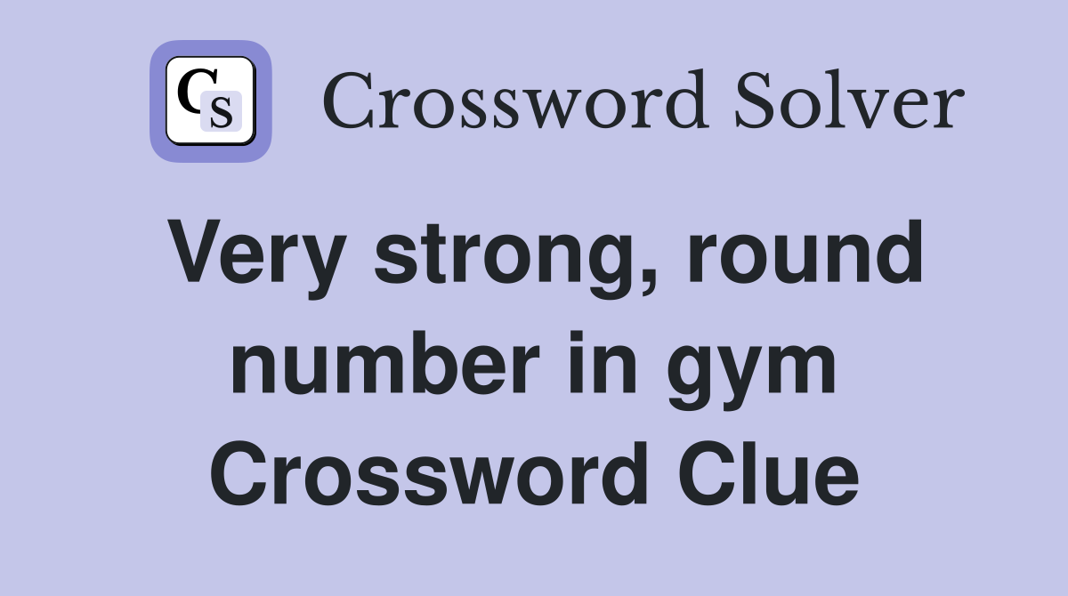 Very strong, round number in gym Crossword Clue