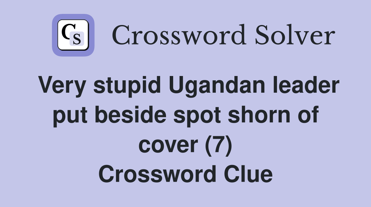 Very stupid Ugandan leader put beside spot shorn of cover (7) Crossword Clue