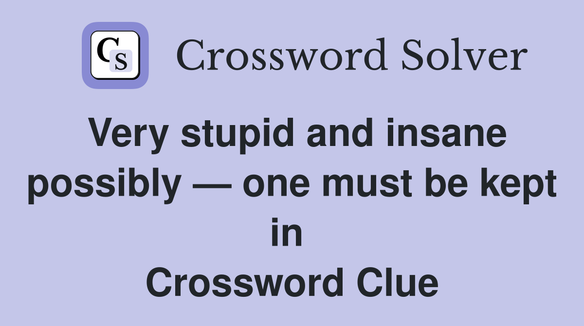 Very stupid and insane possibly — one must be kept in  Crossword Clue