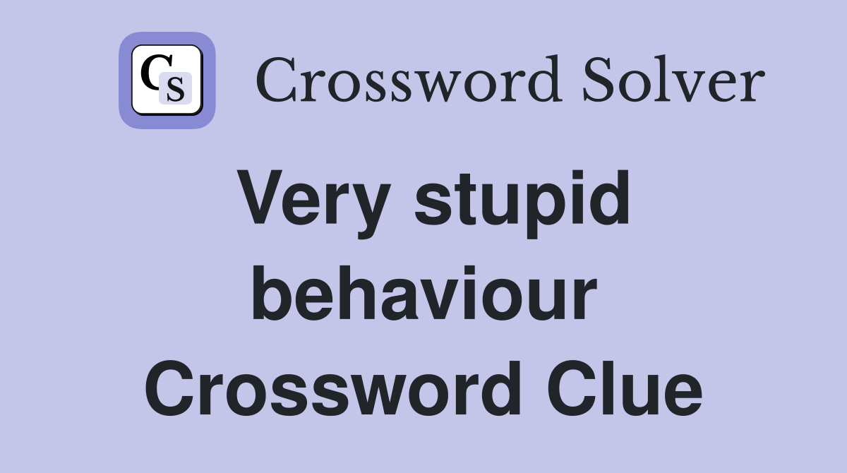 Very stupid behaviour Crossword Clue