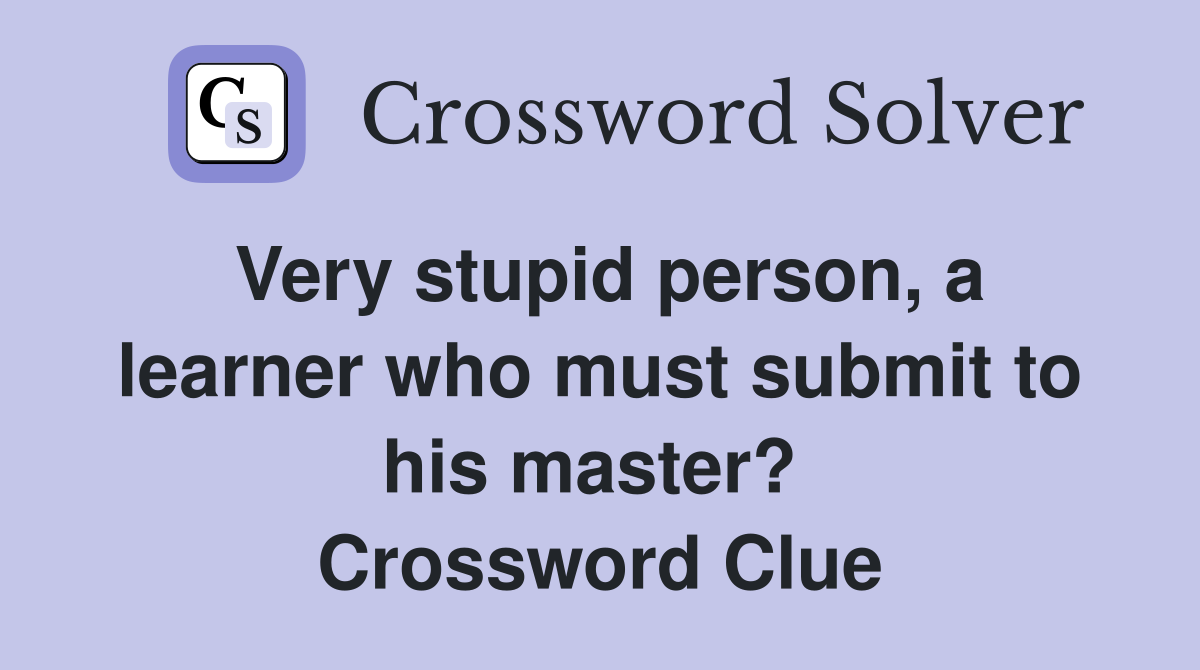 Very stupid person, a learner who must submit to his master?  Crossword Clue