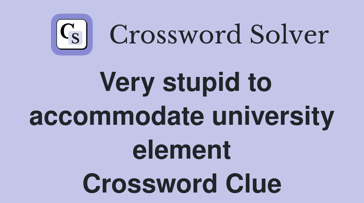 Very stupid to accommodate university element Crossword Clue