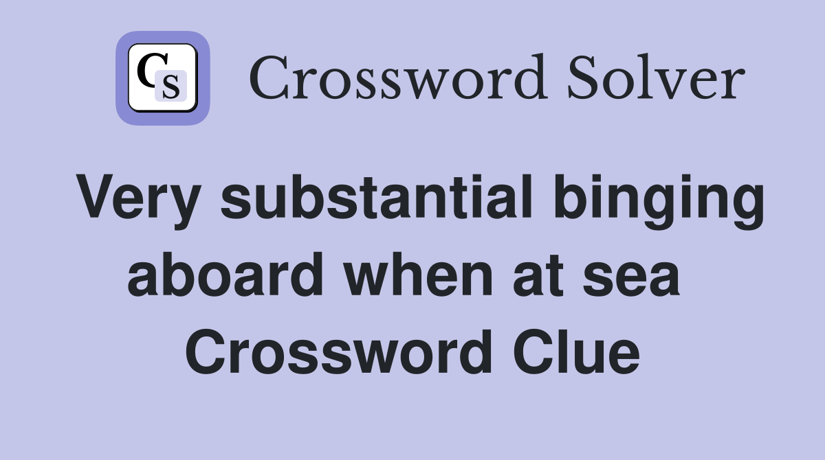Very substantial binging aboard when at sea  Crossword Clue