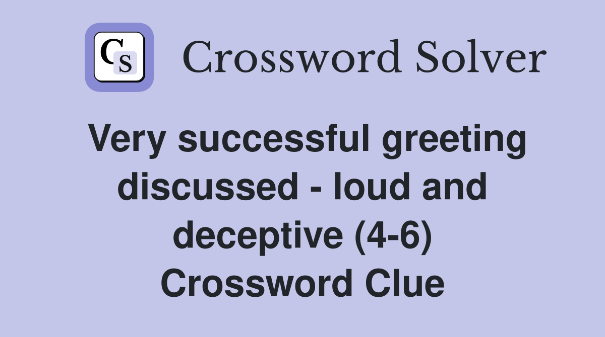 Very successful greeting discussed - loud and deceptive (4-6) Crossword Clue