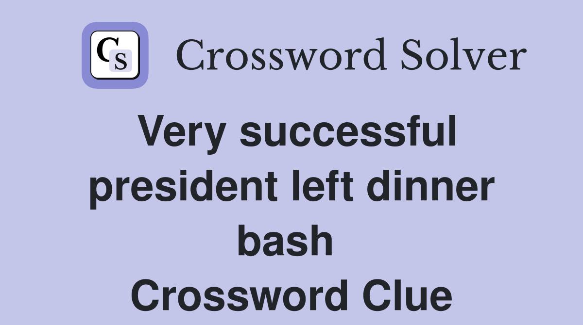 Very successful president left dinner bash  Crossword Clue