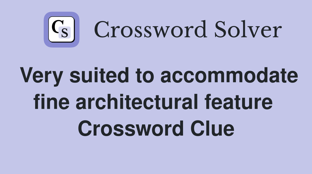 Very suited to accommodate fine architectural feature  Crossword Clue
