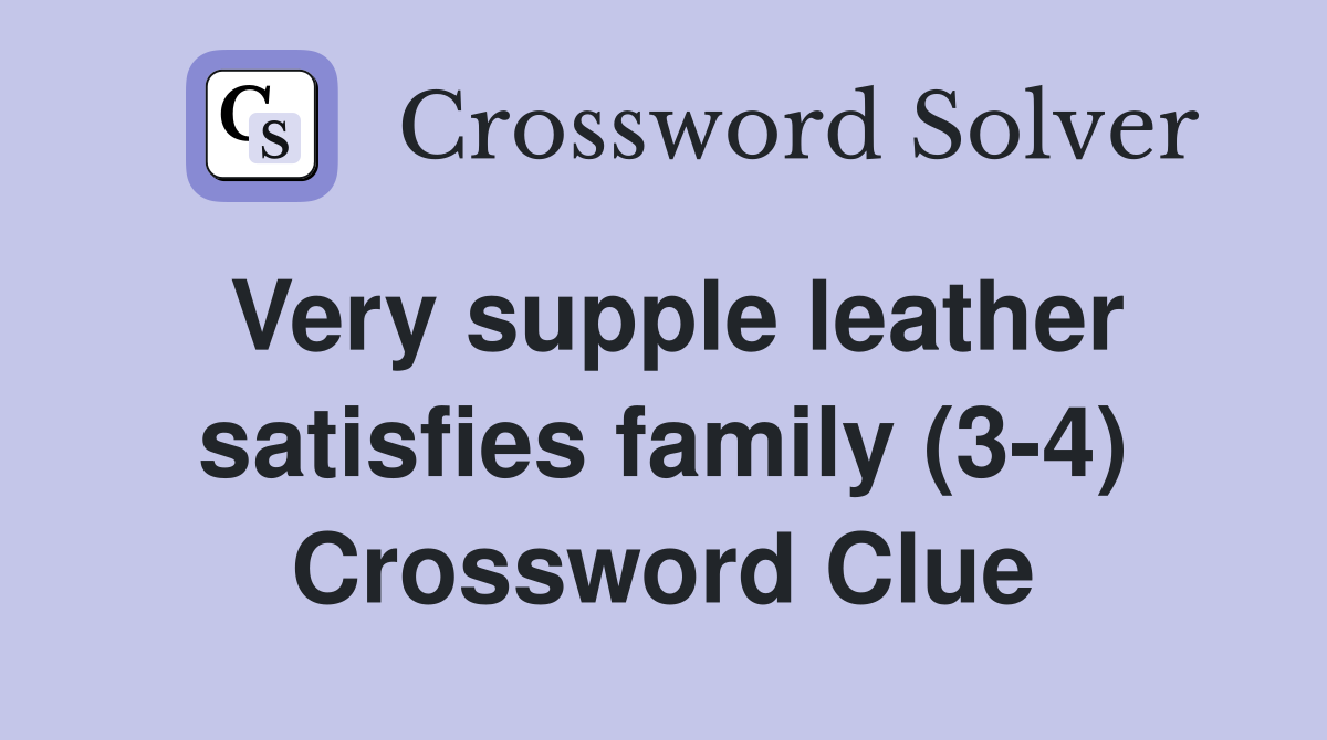 Very supple leather satisfies family (3-4) Crossword Clue
