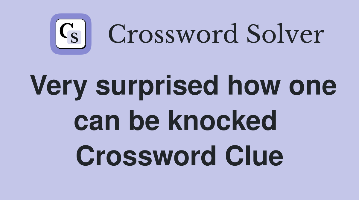 Very surprised how one can be knocked  Crossword Clue